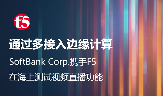 案例分享 | 通过多接入边缘计算，SoftBank Corp. 携手 F5 在海上测试视频直播功能