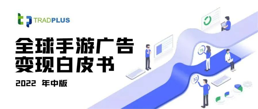 报告丨TradPlus 2022上半年《全球手游广告变现白皮书》正式发布！